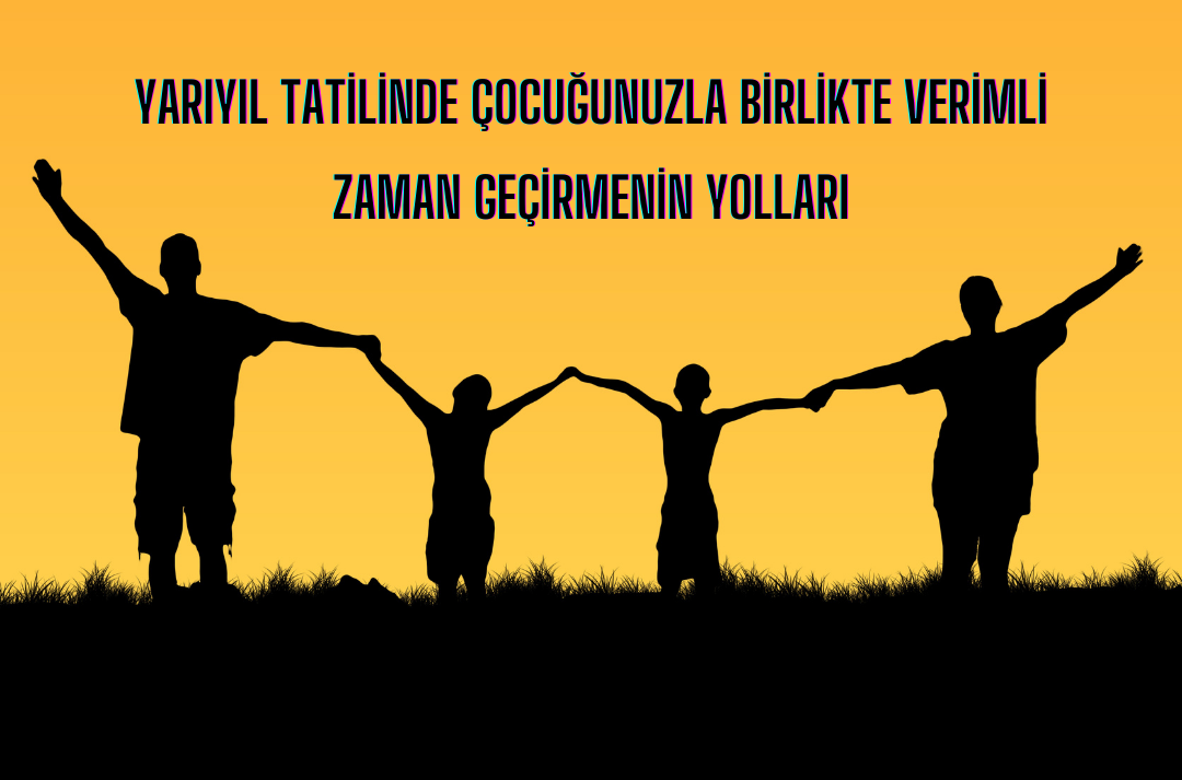 Yariyil Tatilinde Cocugunuzla Birlikte Verimli Zaman Gecirmenin Yollari